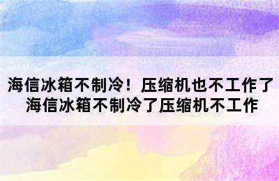 海信冰箱不制冷！压缩机也不工作了 海信冰箱不制冷了压缩机不工作